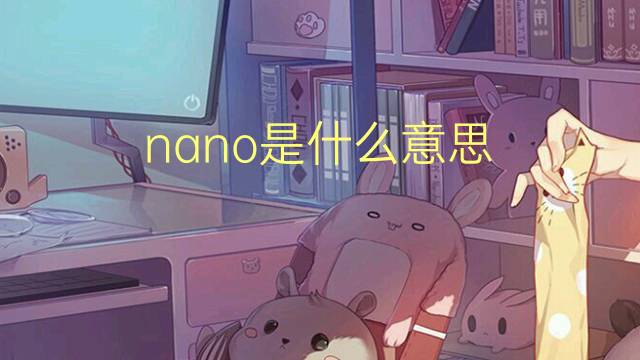 nano是什么意思 nano的读音、翻译、用法
