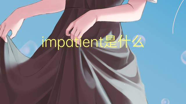 impatient是什么意思 impatient的读音、翻译、用法