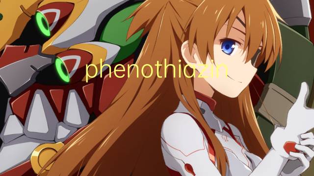 phenothiazine是什么意思 phenothiazine的读音、翻译、用法