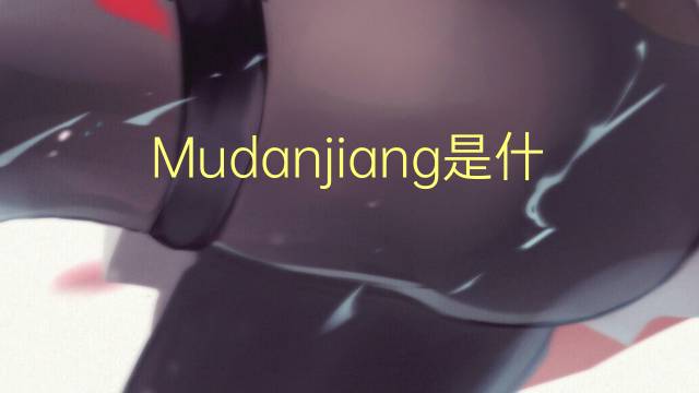 Mudanjiang是什么意思 Mudanjiang的读音、翻译、用法