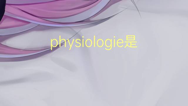 physiologie是什么意思 physiologie的读音、翻译、用法