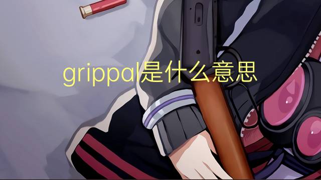 grippal是什么意思 grippal的读音、翻译、用法