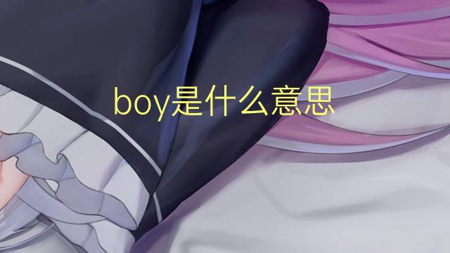 boy是什么意思 boy的读音、翻译、用法