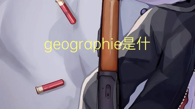 geographie是什么意思 geographie的读音、翻译、用法