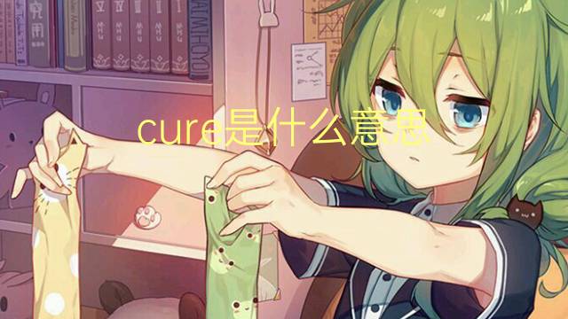 cure是什么意思 cure的读音、翻译、用法