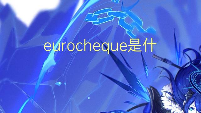 eurocheque是什么意思 eurocheque的读音、翻译、用法