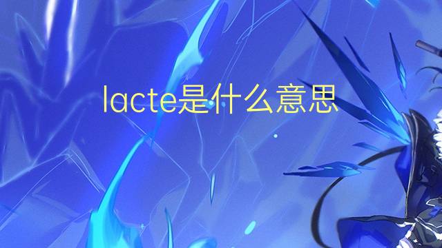 lacte是什么意思 lacte的读音、翻译、用法