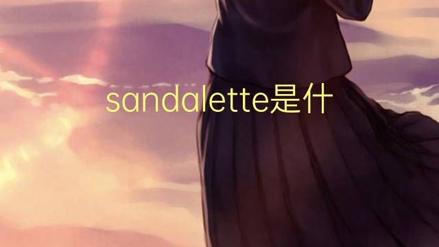 sandalette是什么意思 sandalette的读音、翻译、用法