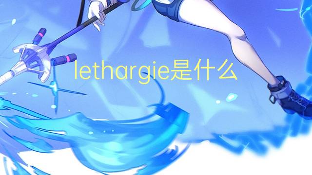 lethargie是什么意思 lethargie的读音、翻译、用法