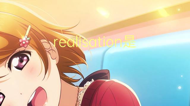 realisation是什么意思 realisation的读音、翻译、用法