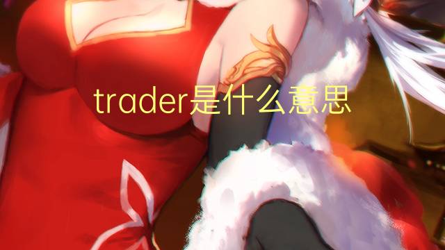 trader是什么意思 trader的读音、翻译、用法