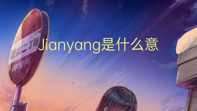 Jianyang是什么意思 Jianyang的读音、翻译、用法