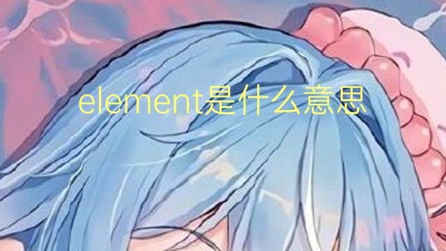 element是什么意思 element的读音、翻译、用法