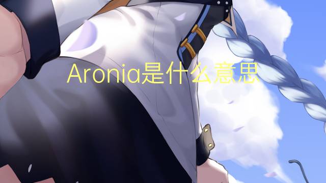 Aronia是什么意思 Aronia的读音、翻译、用法