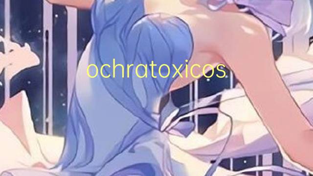 ochratoxicose是什么意思 ochratoxicose的读音、翻译、用法