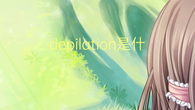 depilation是什么意思 depilation的读音、翻译、用法