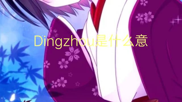 Dingzhou是什么意思 Dingzhou的读音、翻译、用法