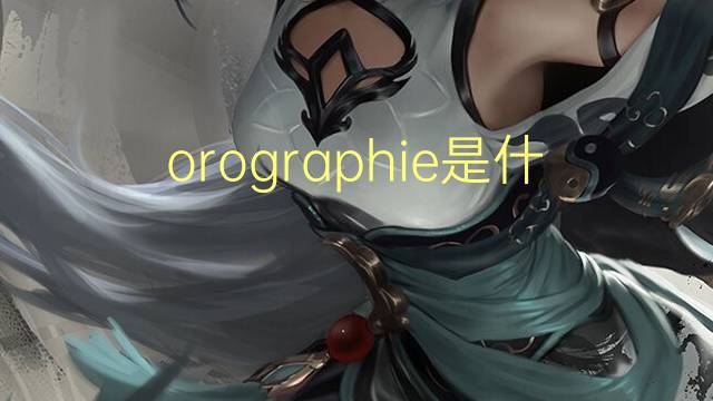 orographie是什么意思 orographie的读音、翻译、用法