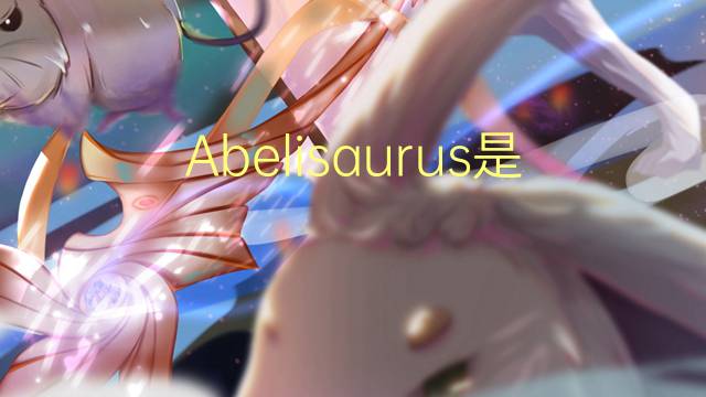 Abelisaurus是什么意思 Abelisaurus的读音、翻译、用法