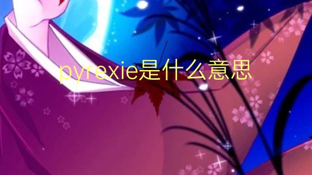 pyrexie是什么意思 pyrexie的读音、翻译、用法