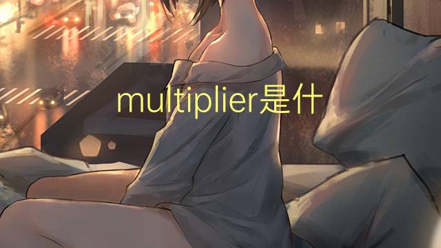 multiplier是什么意思 multiplier的读音、翻译、用法
