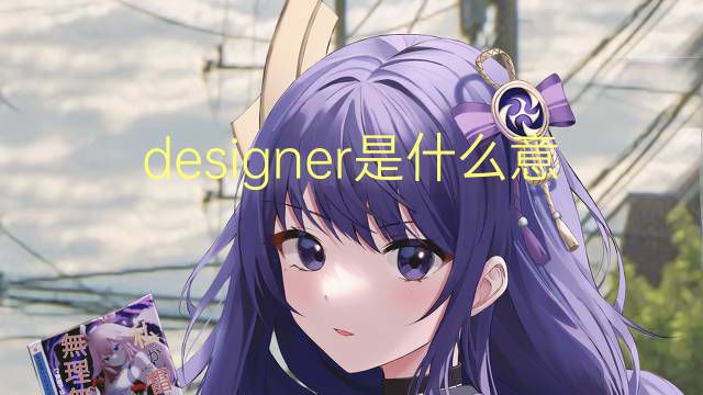 designer是什么意思 designer的读音、翻译、用法