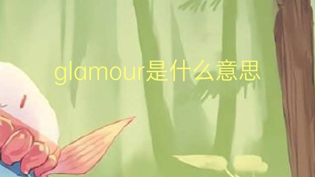 glamour是什么意思 glamour的读音、翻译、用法