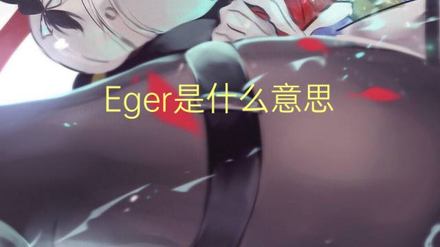 Eger是什么意思 Eger的读音、翻译、用法