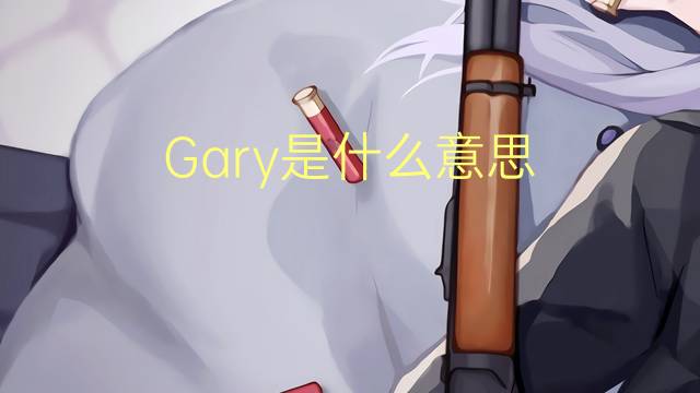 Gary是什么意思 Gary的读音、翻译、用法