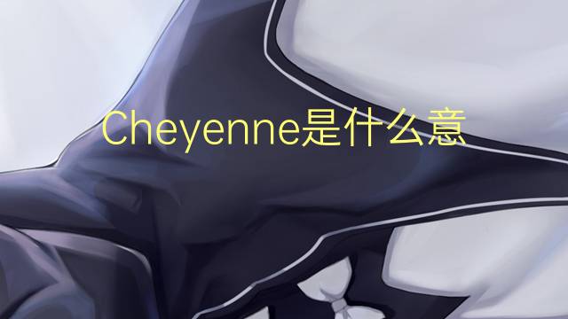 Cheyenne是什么意思 Cheyenne的读音、翻译、用法