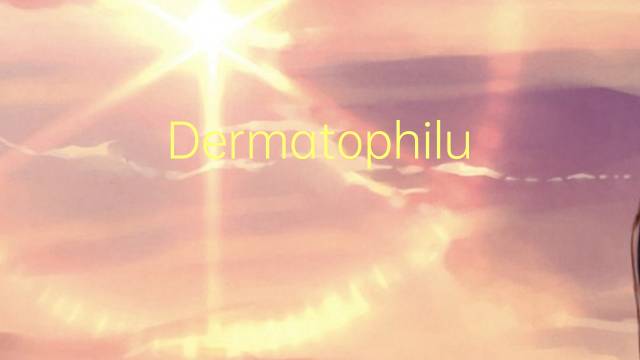 Dermatophilus dermatonomus是什么意思 Dermatophilus dermatonomus的读音、翻译