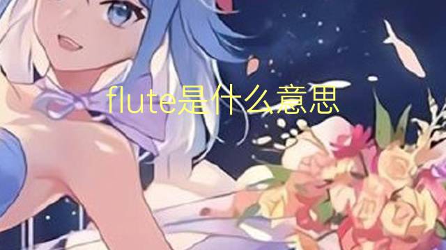 flute是什么意思 flute的读音、翻译、用法