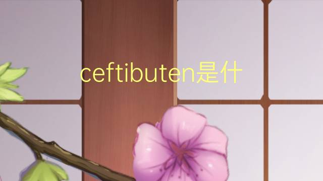 ceftibuten是什么意思 ceftibuten的读音、翻译、用法