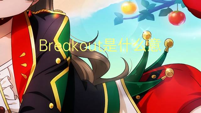 Breakout是什么意思 Breakout的读音、翻译、用法