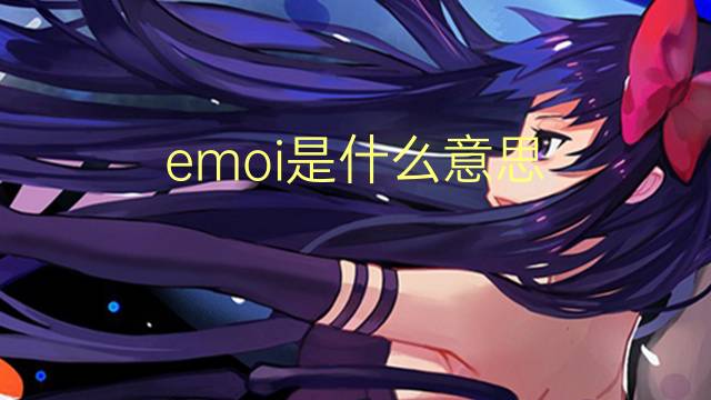 emoi是什么意思 emoi的读音、翻译、用法