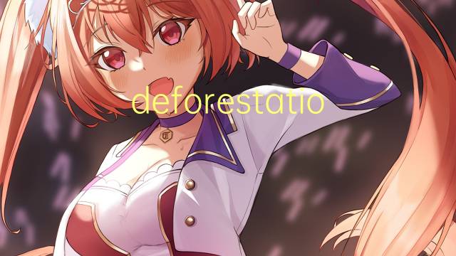 deforestation是什么意思 deforestation的读音、翻译、用法