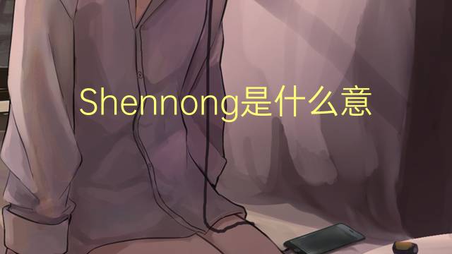 Shennong是什么意思 Shennong的读音、翻译、用法