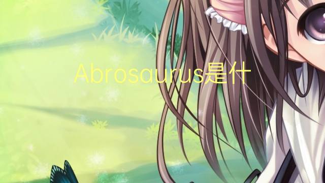 Abrosaurus是什么意思 Abrosaurus的读音、翻译、用法