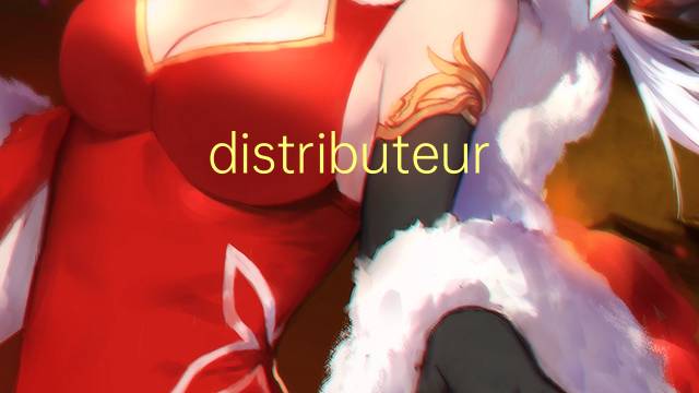 distributeur是什么意思 distributeur的读音、翻译、用法