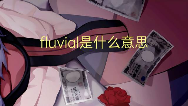 fluvial是什么意思 fluvial的读音、翻译、用法