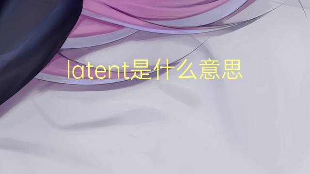 latent是什么意思 latent的读音、翻译、用法