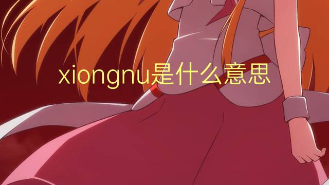 xiongnu是什么意思 xiongnu的读音、翻译、用法