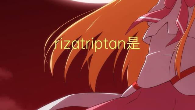 rizatriptan是什么意思 rizatriptan的读音、翻译、用法