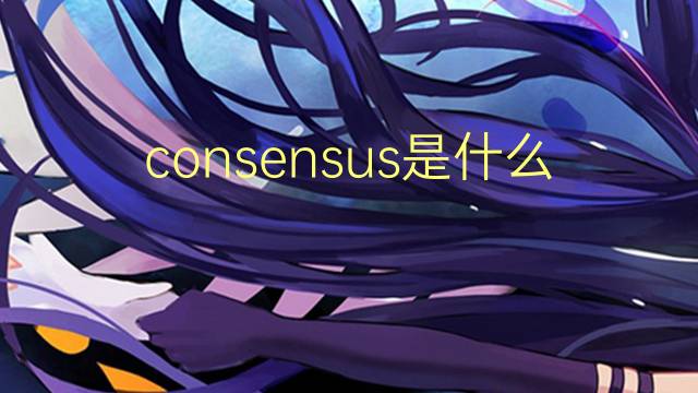 consensus是什么意思 consensus的读音、翻译、用法