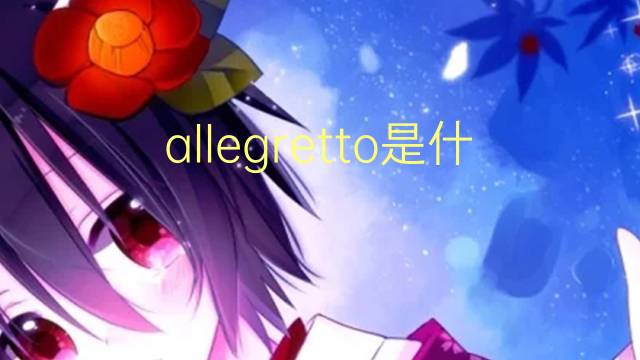 allegretto是什么意思 allegretto的读音、翻译、用法