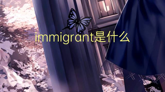 immigrant是什么意思 immigrant的读音、翻译、用法