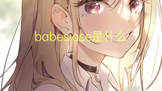 babesiose是什么意思 babesiose的读音、翻译、用法