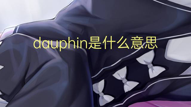 dauphin是什么意思 dauphin的读音、翻译、用法