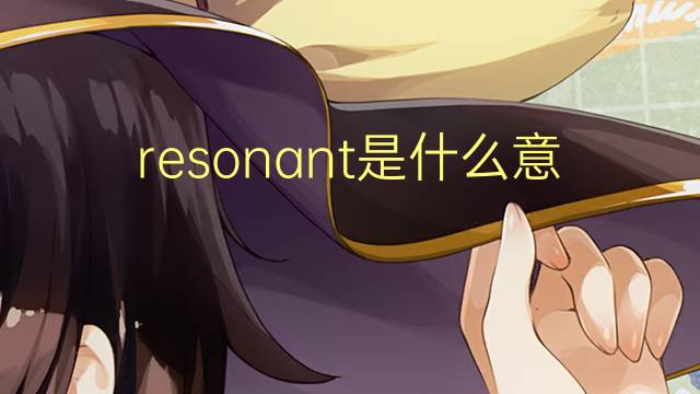 resonant是什么意思 resonant的读音、翻译、用法