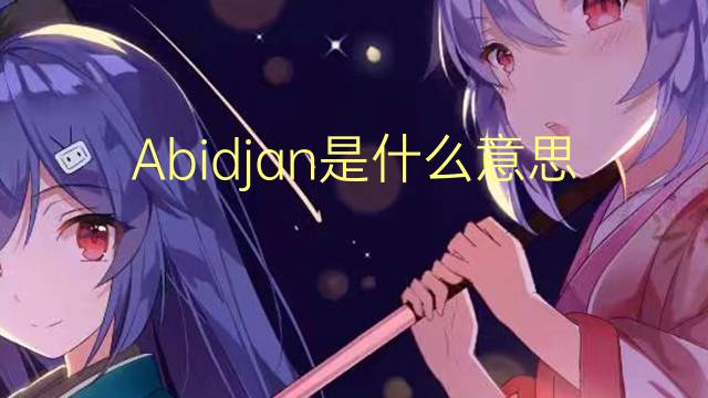 Abidjan是什么意思 Abidjan的读音、翻译、用法